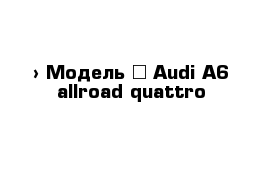  › Модель ­ Audi A6 allroad quattro